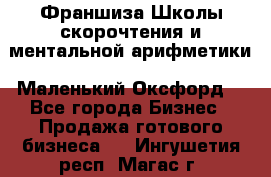 Франшиза Школы скорочтения и ментальной арифметики «Маленький Оксфорд» - Все города Бизнес » Продажа готового бизнеса   . Ингушетия респ.,Магас г.